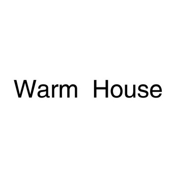 WARM HOUSE;WARMHOUSE