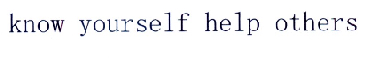 KNOW YOURSELF HELP OTHERS;KNOW YOURSELF HELP OTHERS