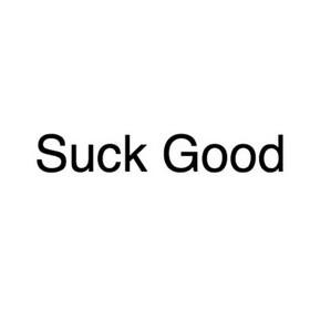 SUCK GOOD;SUCK GOOD