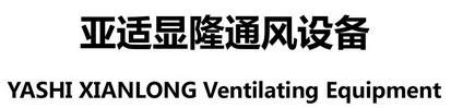 亚适显隆通风设备 YASHI XIANLONG VENTILATING EQUIPMENT;YASHI XIANLONG VENTILATING EQUIPMENT