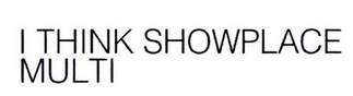 I THINK SHOWPLACE MULTI;ITHINKSHOWPLACEMULTI