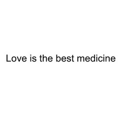 LOVE IS THE BEST MEDICINE;LOVE IS THE BEST MEDICINE