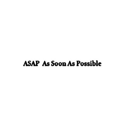 ASAP AS SOON AS POSSIBLE ASAP;ASAP AS SOON AS POSSIBLE ASAP