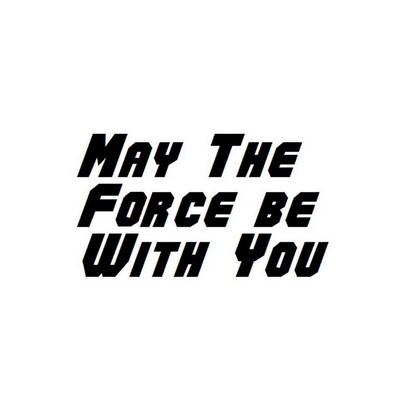 MAY THE FORCE BE WITH YOU;MAY THE FORCE BE WITH YOU