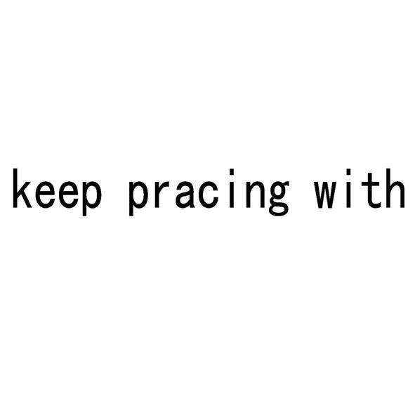 KEEP PRACING WITH;KEEP PRACING WITH