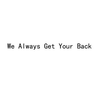 WE ALWAYS GET YOUR BACK;WE ALWAYS GET YOUR BACK