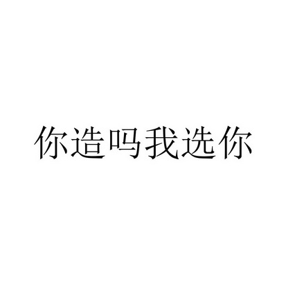 你造吗我选你