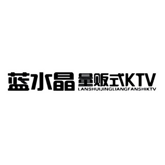 蓝水晶量贩式  KTV LANSHUIJINGLIANGFANSHIKTV;KTV LANSHUIJINGLIANGFANSHIKTV