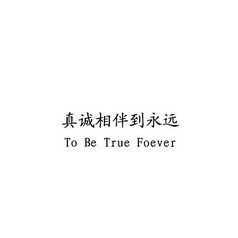 真诚相伴到永远  TO BE TRUE FOEVER;TO BE TRUE FOEVER