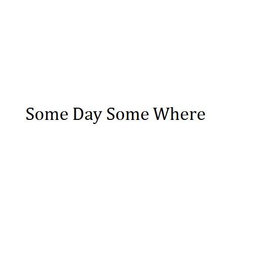 SOME DAY SOME WHERE;SOME DAY SOME WHERE