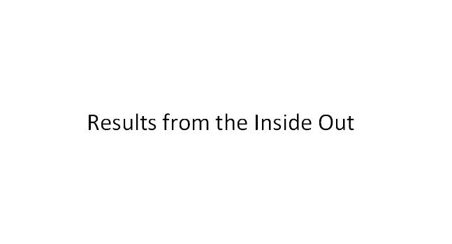 RESULTS FROM THE INSIDE OUT;RESULTS FROM THE INSIDE OUT