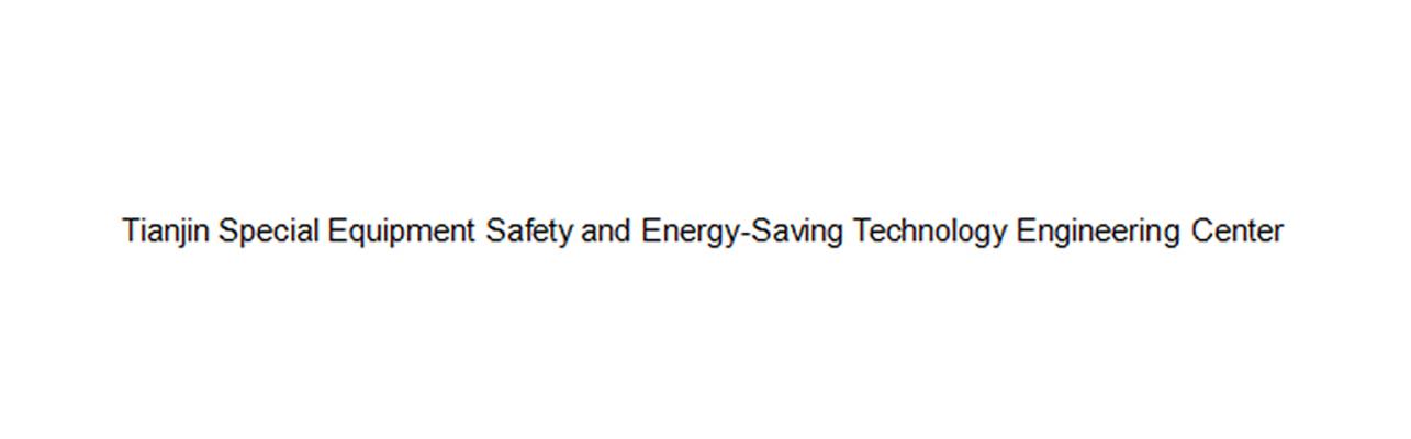 TIANJIN SPECIAL EQUIPMENT SAFETY AND ENERGY-SAVING TECHNOLOGY ENGINEERING CENTER;TIANJIN SPECIAL EQUIPMENT SAFETY AND ENERGYSAVING TECHNOLOGY ENGINEERING CENTER