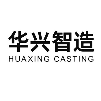 华兴智造 HUAXING CASTING;HUAXING CASTING