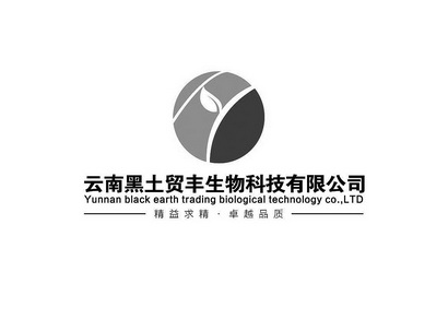 云南黑土贸丰生物科技有限公司 精益求精 卓越品质 YUNNAN BLACK EARTH TRDING BIOLOGICAL TECHNOLOGY CO.，LTD;YUNNAN BLACK EARTH TRDING BIOLOGICAL TECHNOLOGY COLTD