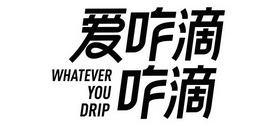 爱咋滴咋滴;WHATEVER YOU DRIP