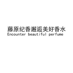 藤原纪香邂逅美好香水;ENCOUNTER BEAUTIFUL PERFUME