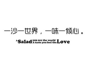 一沙一世界，一味一倾心。 A SALAD LOVE YOU SEE THE WORLD A TASTE YOU FEEL THE;A SALAD LOVE YOU SEE THE WORLD A TASTE YOU FEEL THE