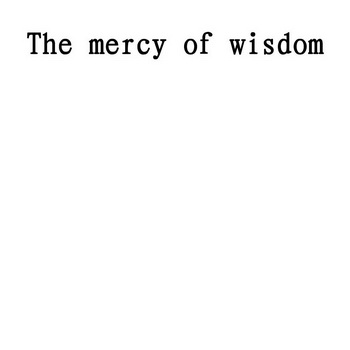 THE MERCY OF WISDOM;THEMERCYOFWISDOM