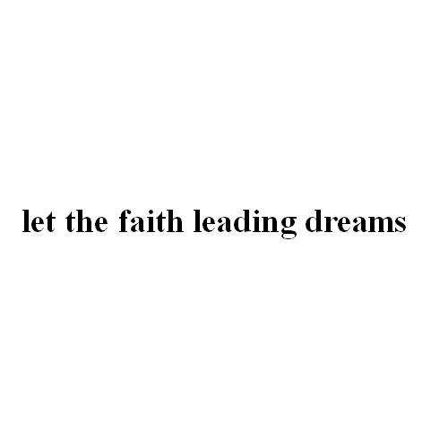 LET THE FAITH LEADING DREAMS;LETTHEFAITHLEADINGDREAMS