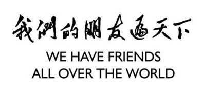 我们的朋友遍天下;WE HAVE FRIENDS ALL OVER THE WORLD