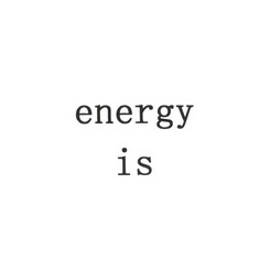 ENERGY IS;ENERGY IS