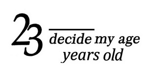 23 DECIDE MY AGE YEARS OLD;23 DECIDE MY AGE YEARS OLD