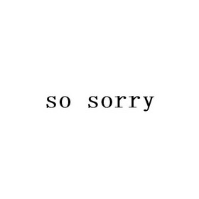 SO SORRY;SO SORRY