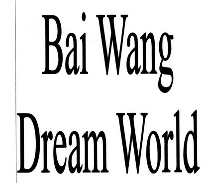 BAI WANG DREAM WORLD;BAI WANG DREAM WORLD