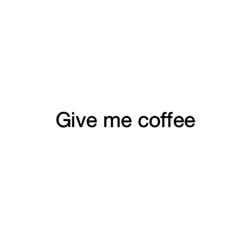 GIVE ME COFFEE;GIVE ME COFFEE