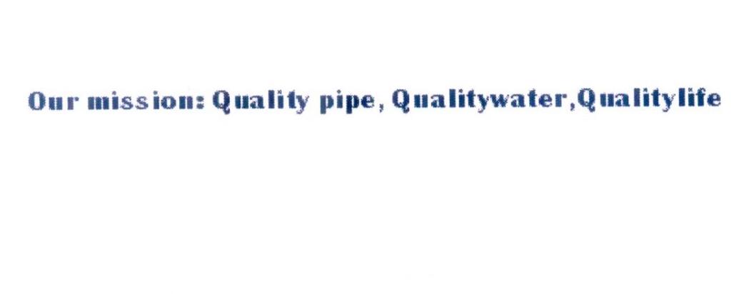 OUR MISSION:QUALITY PIPE， QUALITYWATER， QUALITYLIFE;OUR MISSIONQUALITY PIPE QUALITYWATER QUALITYLIFE