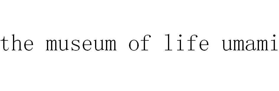 THE MUSEUM OF LIFE UMAMI;THE MUSEUM OF LIFE UMAMI