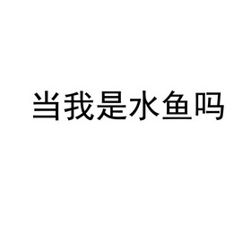 当我是水鱼吗