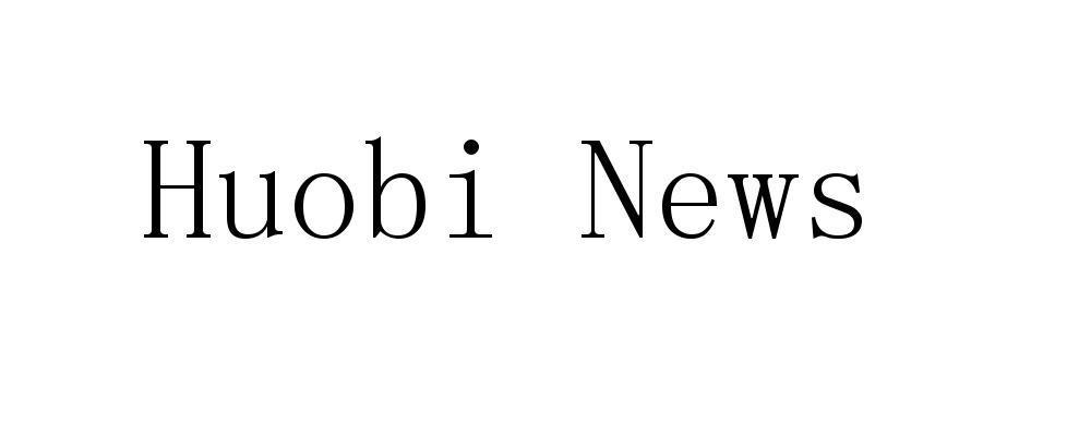 HUOBI NEWS;HUOBI NEWS