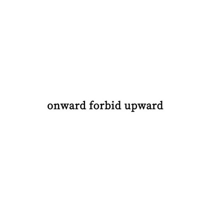 ;ONWARD FORBID UPWARD